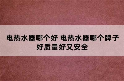 电热水器哪个好 电热水器哪个牌子好质量好又安全